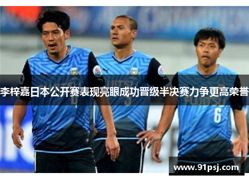 李梓嘉日本公开赛表现亮眼成功晋级半决赛力争更高荣誉