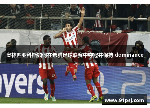 奥林匹亚科斯如何在希腊足球联赛中夺冠并保持 dominance