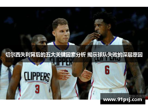 切尔西失利背后的五大关键因素分析 揭示球队失败的深层原因
