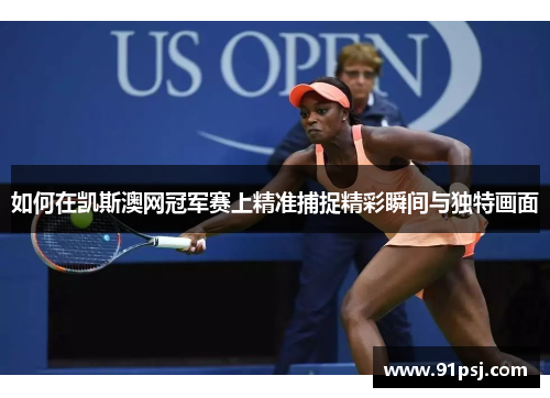 如何在凯斯澳网冠军赛上精准捕捉精彩瞬间与独特画面