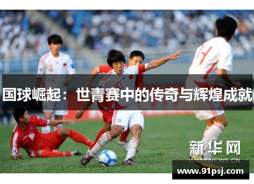 国球崛起：世青赛中的传奇与辉煌成就