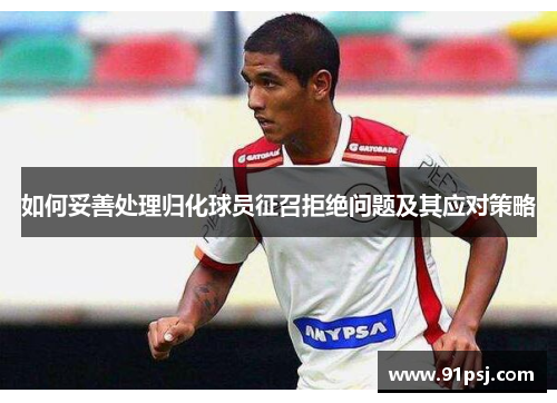 如何妥善处理归化球员征召拒绝问题及其应对策略