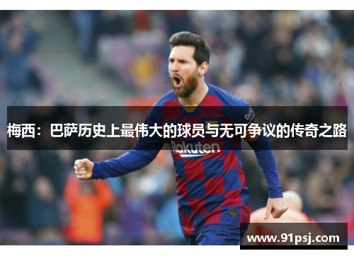 梅西：巴萨历史上最伟大的球员与无可争议的传奇之路