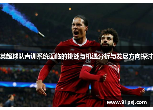 英超球队青训系统面临的挑战与机遇分析与发展方向探讨