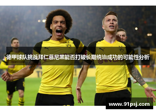 德甲球队挑战拜仁慕尼黑能否打破长期统治成功的可能性分析