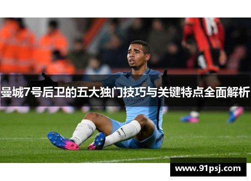 曼城7号后卫的五大独门技巧与关键特点全面解析