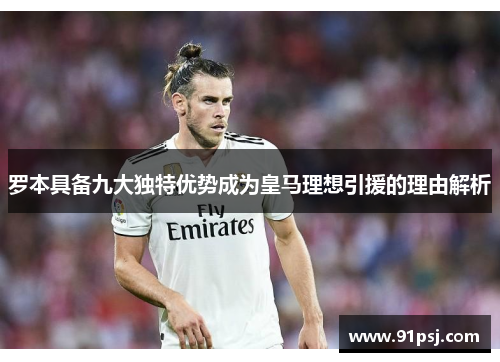 罗本具备九大独特优势成为皇马理想引援的理由解析 罗本具备九大独特优势成为皇马理想引援的理由解析