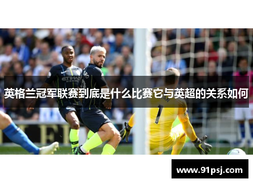 英格兰冠军联赛到底是什么比赛它与英超的关系如何