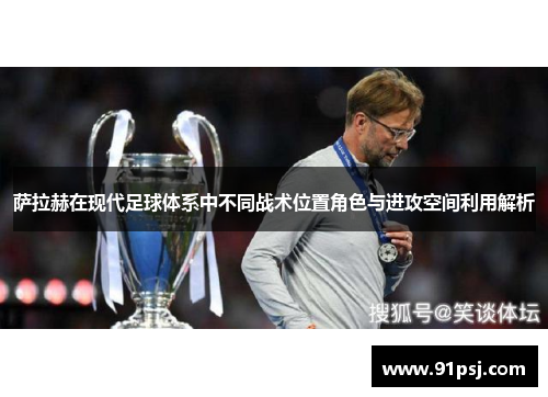 萨拉赫在现代足球体系中不同战术位置角色与进攻空间利用解析 萨拉赫在现代足球体系中不同战术位置角色与进攻空间利用解析