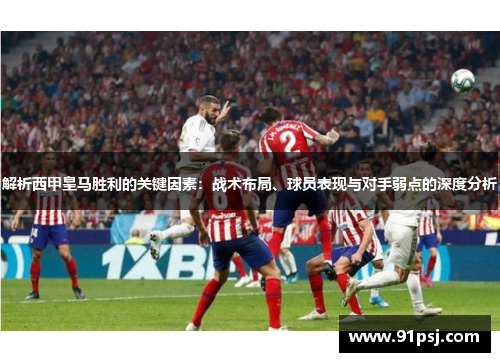 解析西甲皇马胜利的关键因素：战术布局、球员表现与对手弱点的深度分析