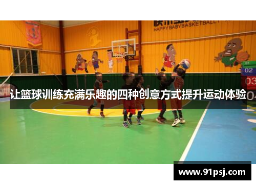 让篮球训练充满乐趣的四种创意方式提升运动体验