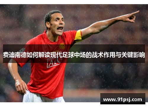 费迪南德如何解读现代足球中场的战术作用与关键影响