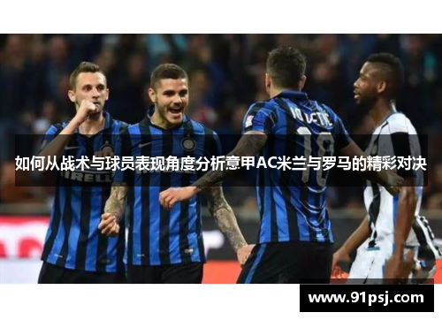 如何从战术与球员表现角度分析意甲AC米兰与罗马的精彩对决